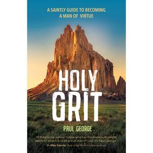 Holy Grit: A Saintly Guide to Becoming a Man of Virtue -- Paul George